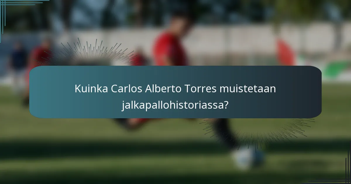 Kuinka Carlos Alberto Torres muistetaan jalkapallohistoriassa?