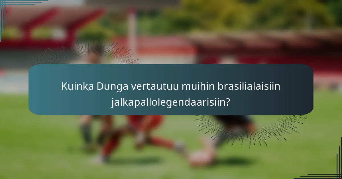 Kuinka Dunga vertautuu muihin brasilialaisiin jalkapallolegendaarisiin?
