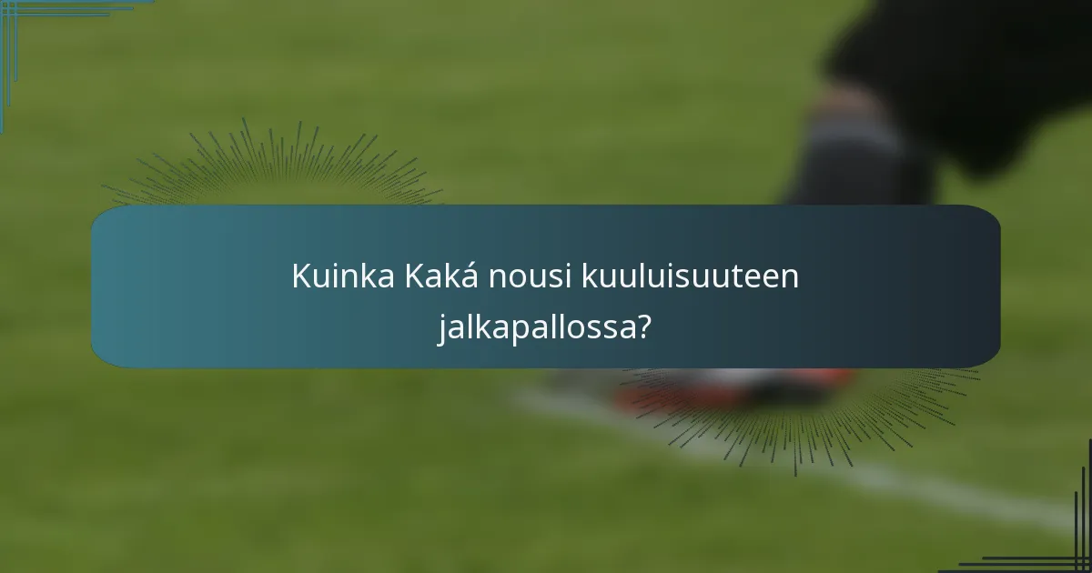 Kuinka Kaká nousi kuuluisuuteen jalkapallossa?