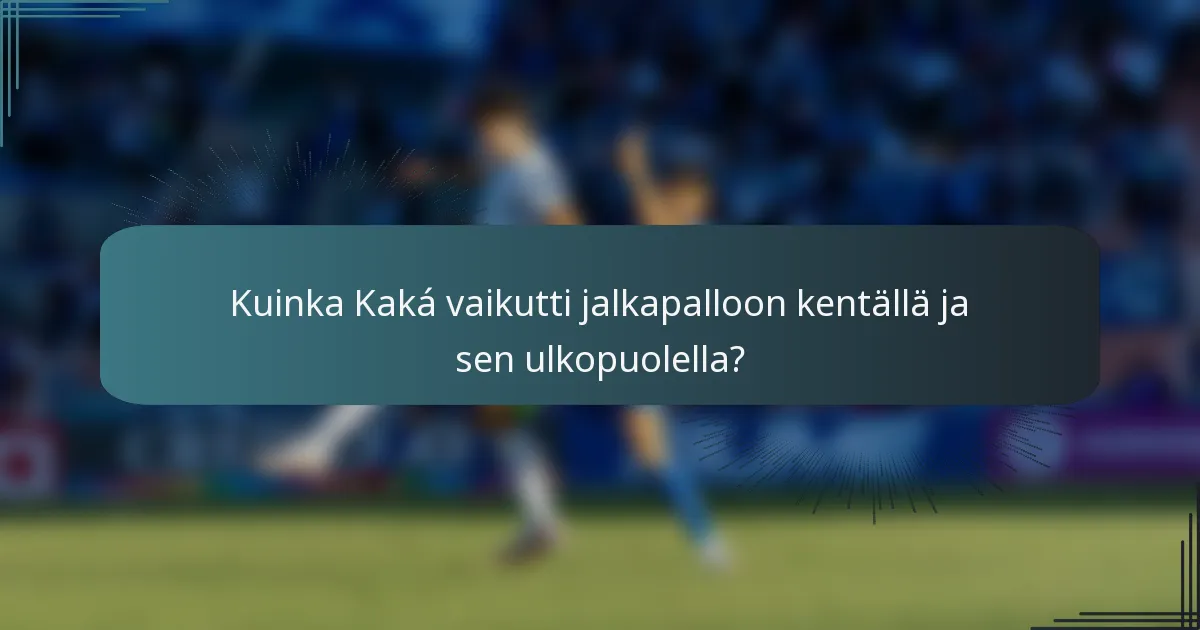 Kuinka Kaká vaikutti jalkapalloon kentällä ja sen ulkopuolella?