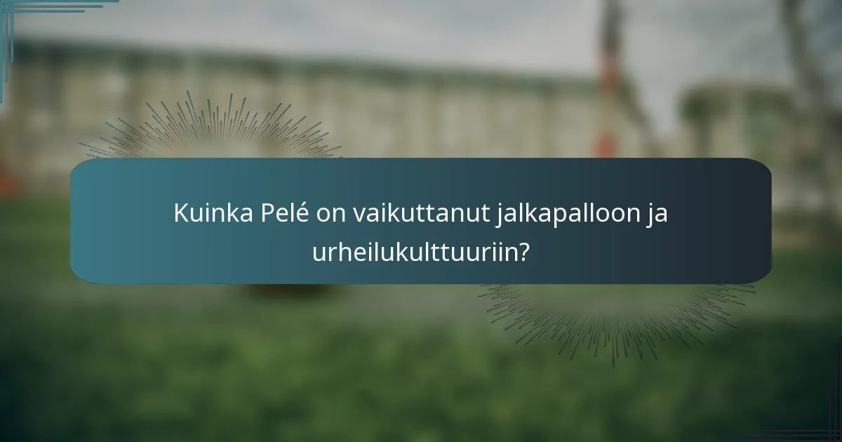 Kuinka Pelé on vaikuttanut jalkapalloon ja urheilukulttuuriin?