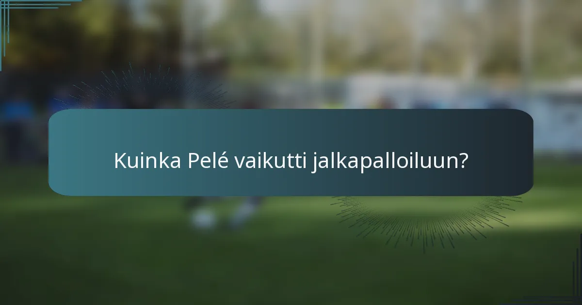 Kuinka Pelé vaikutti jalkapalloiluun?