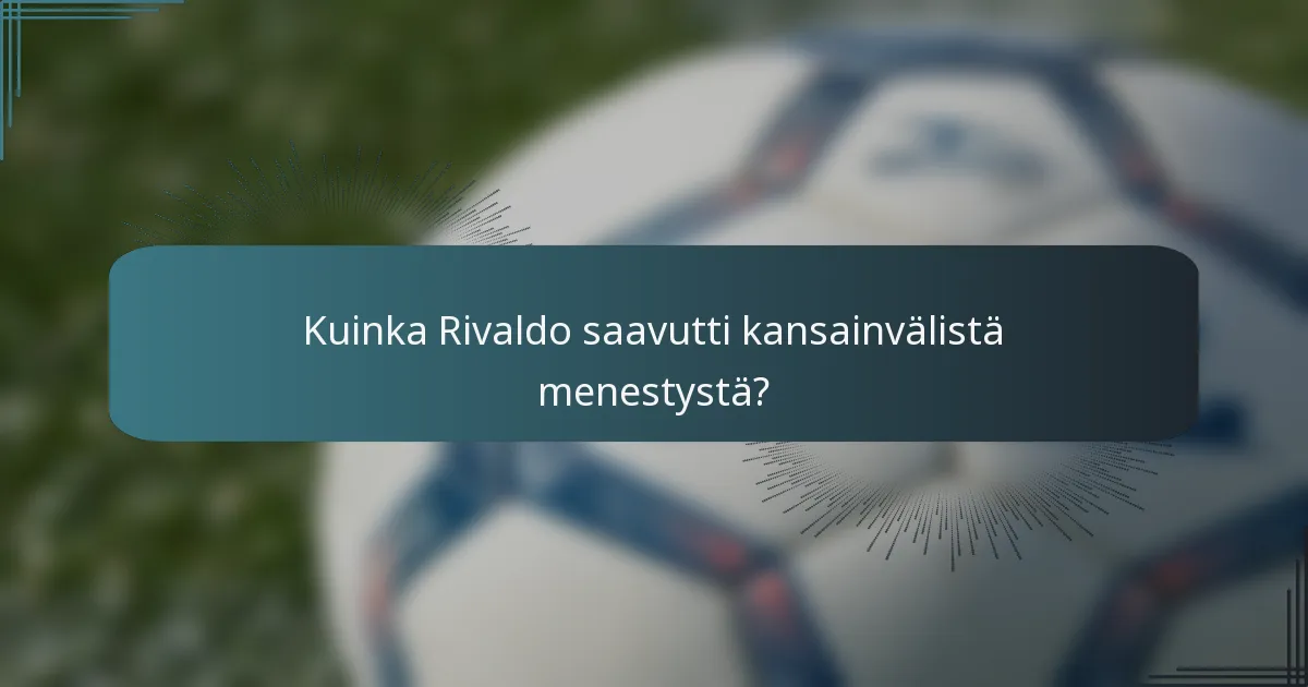 Kuinka Rivaldo saavutti kansainvälistä menestystä?