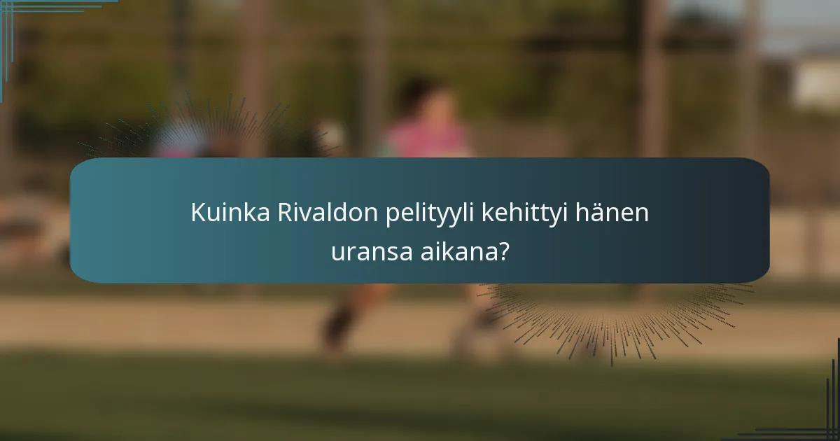 Kuinka Rivaldon pelityyli kehittyi hänen uransa aikana?