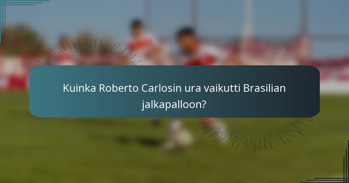 Kuinka Roberto Carlosin ura vaikutti Brasilian jalkapalloon?