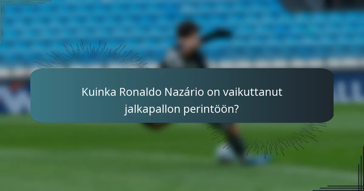 Kuinka Ronaldo Nazário on vaikuttanut jalkapallon perintöön?