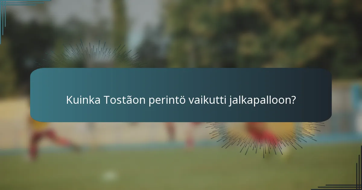 Kuinka Tostãon perintö vaikutti jalkapalloon?