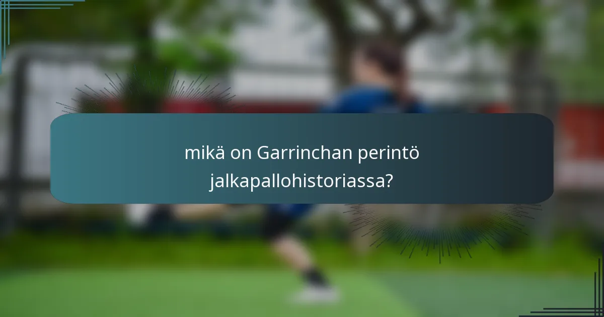mikä on Garrinchan perintö jalkapallohistoriassa?