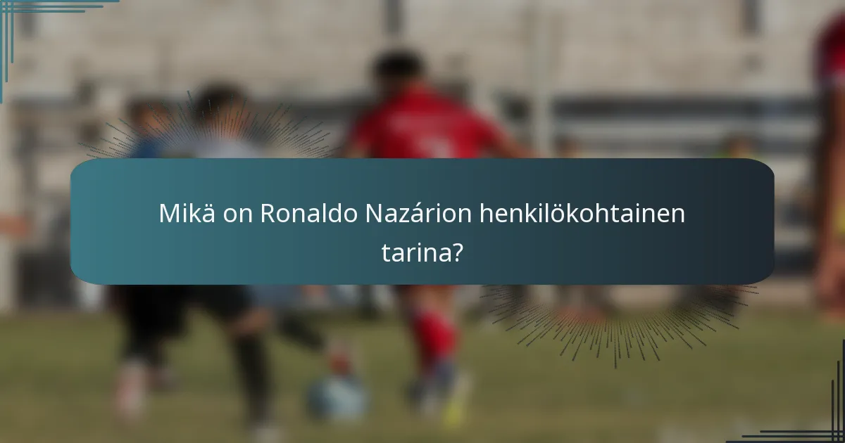 Mikä on Ronaldo Nazárion henkilökohtainen tarina?