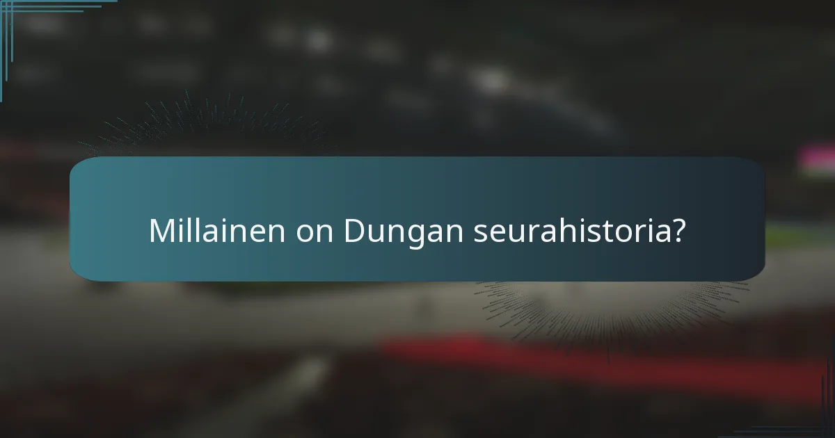 Millainen on Dungan seurahistoria?