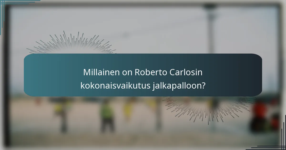 Millainen on Roberto Carlosin kokonaisvaikutus jalkapalloon?