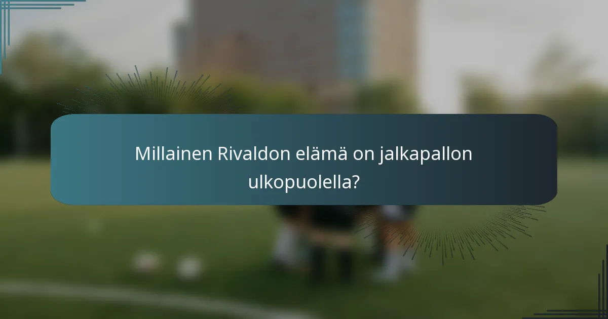 Millainen Rivaldon elämä on jalkapallon ulkopuolella?