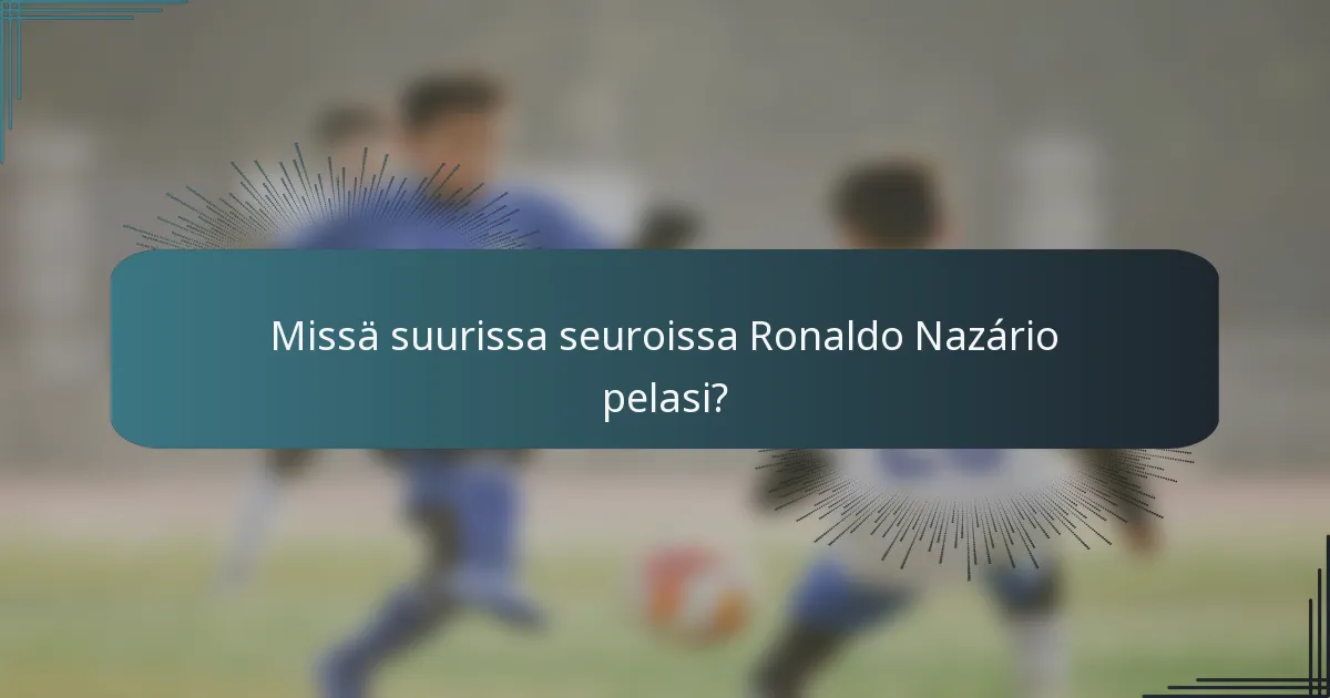 Missä suurissa seuroissa Ronaldo Nazário pelasi?