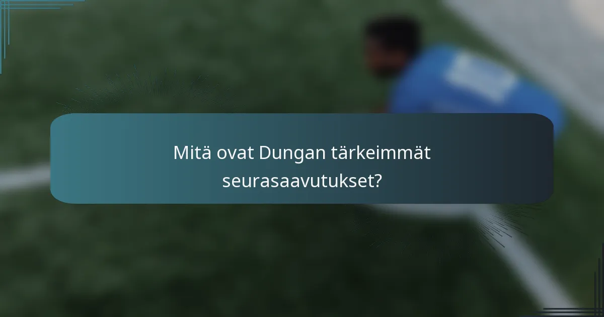 Mitä ovat Dungan tärkeimmät seurasaavutukset?