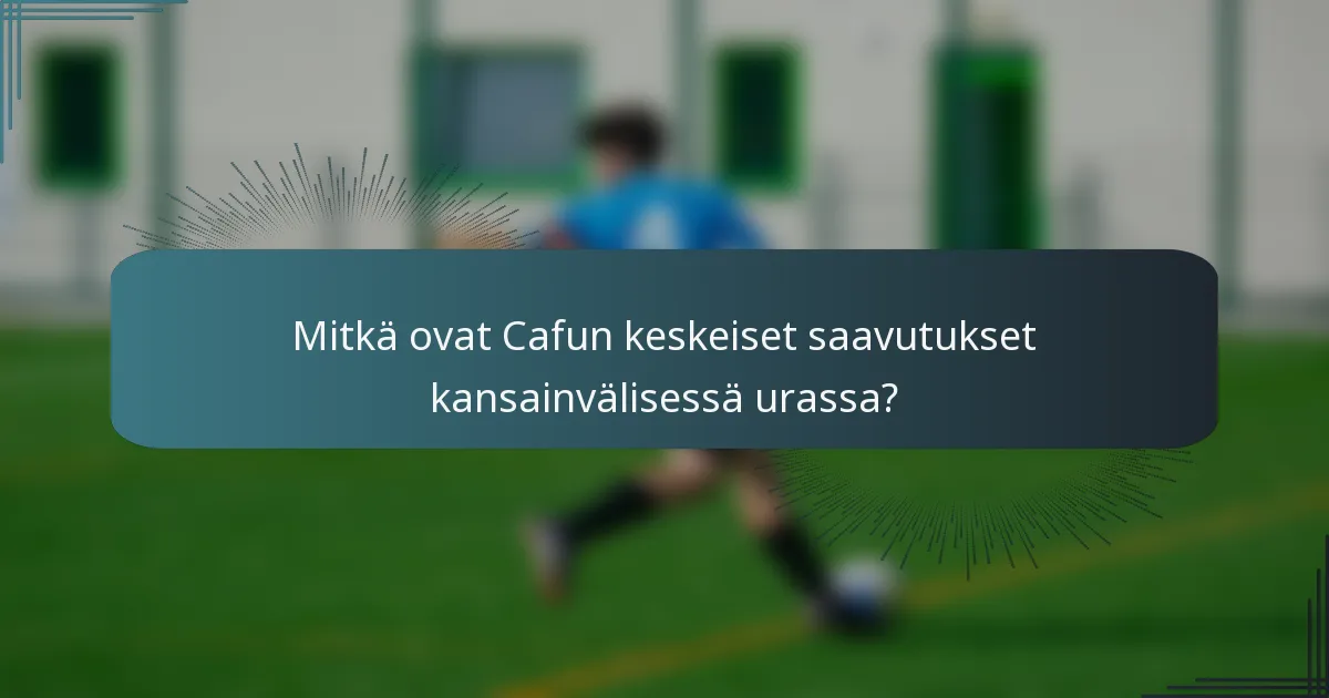 Mitkä ovat Cafun keskeiset saavutukset kansainvälisessä urassa?