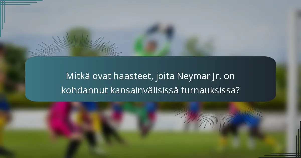 Mitkä ovat haasteet, joita Neymar Jr. on kohdannut kansainvälisissä turnauksissa?