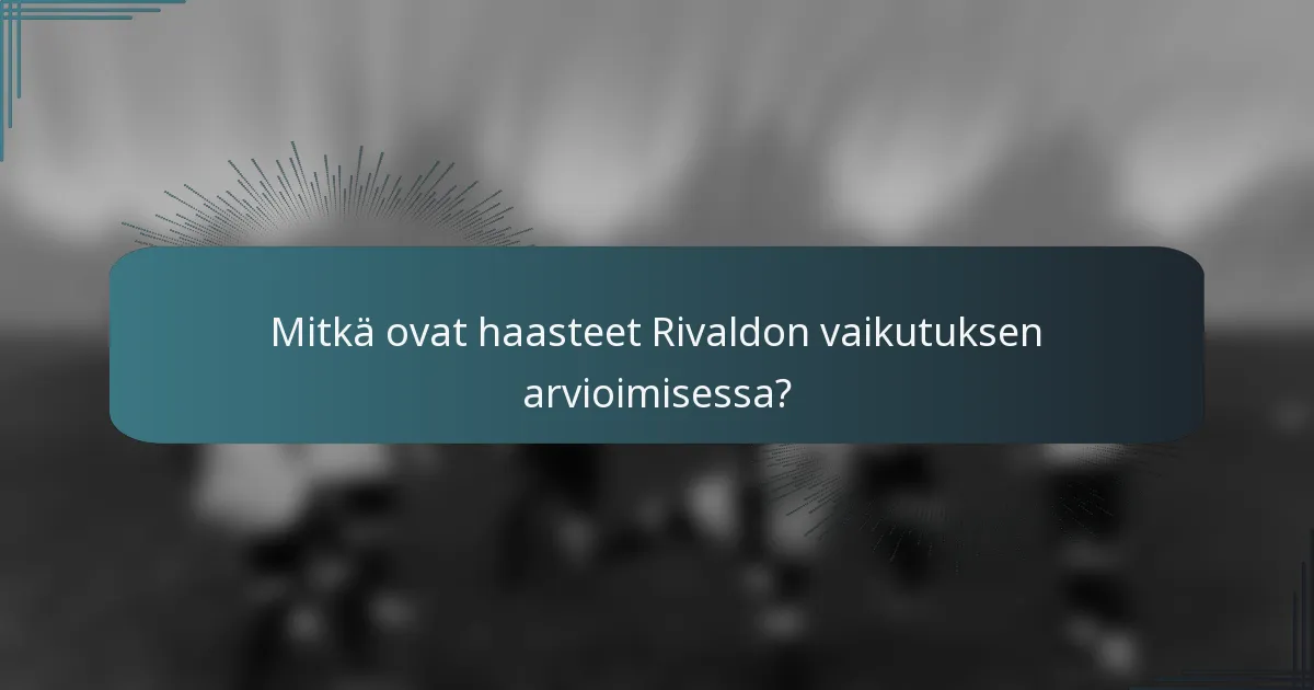 Mitkä ovat haasteet Rivaldon vaikutuksen arvioimisessa?