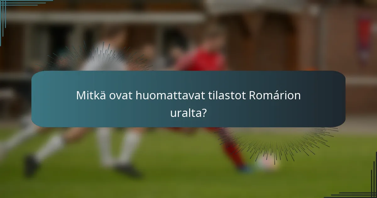 Mitkä ovat huomattavat tilastot Romárion uralta?