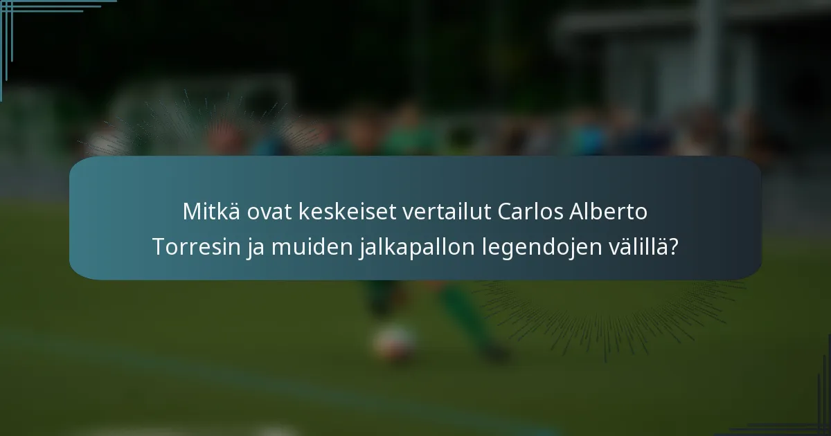 Mitkä ovat keskeiset vertailut Carlos Alberto Torresin ja muiden jalkapallon legendojen välillä?