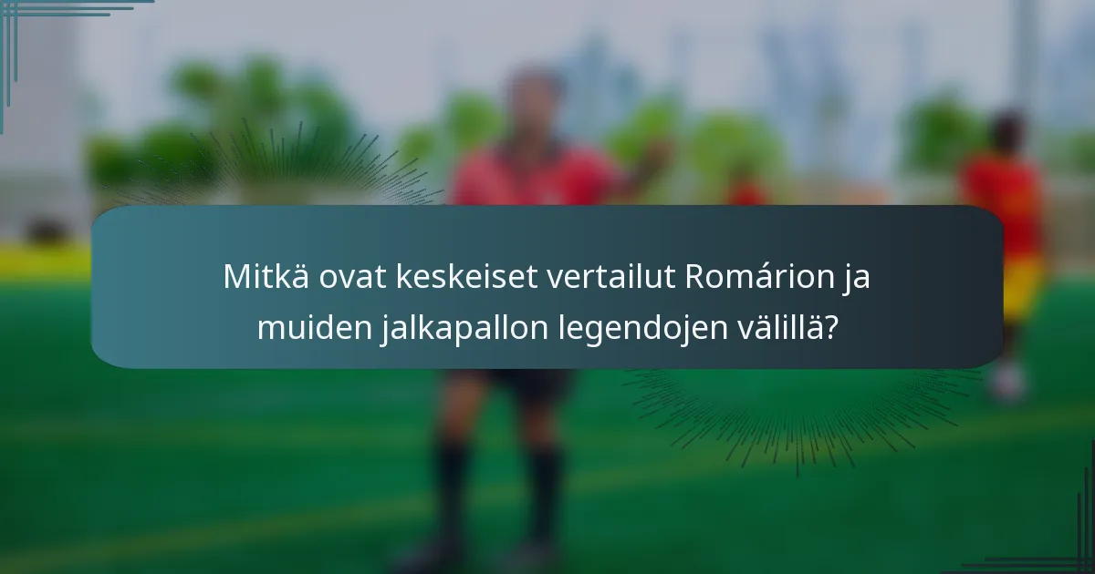 Mitkä ovat keskeiset vertailut Romárion ja muiden jalkapallon legendojen välillä?