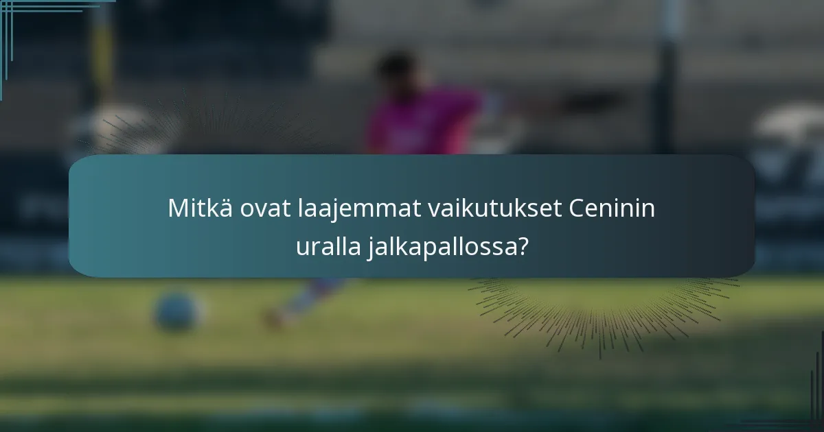Mitkä ovat laajemmat vaikutukset Ceninin uralla jalkapallossa?