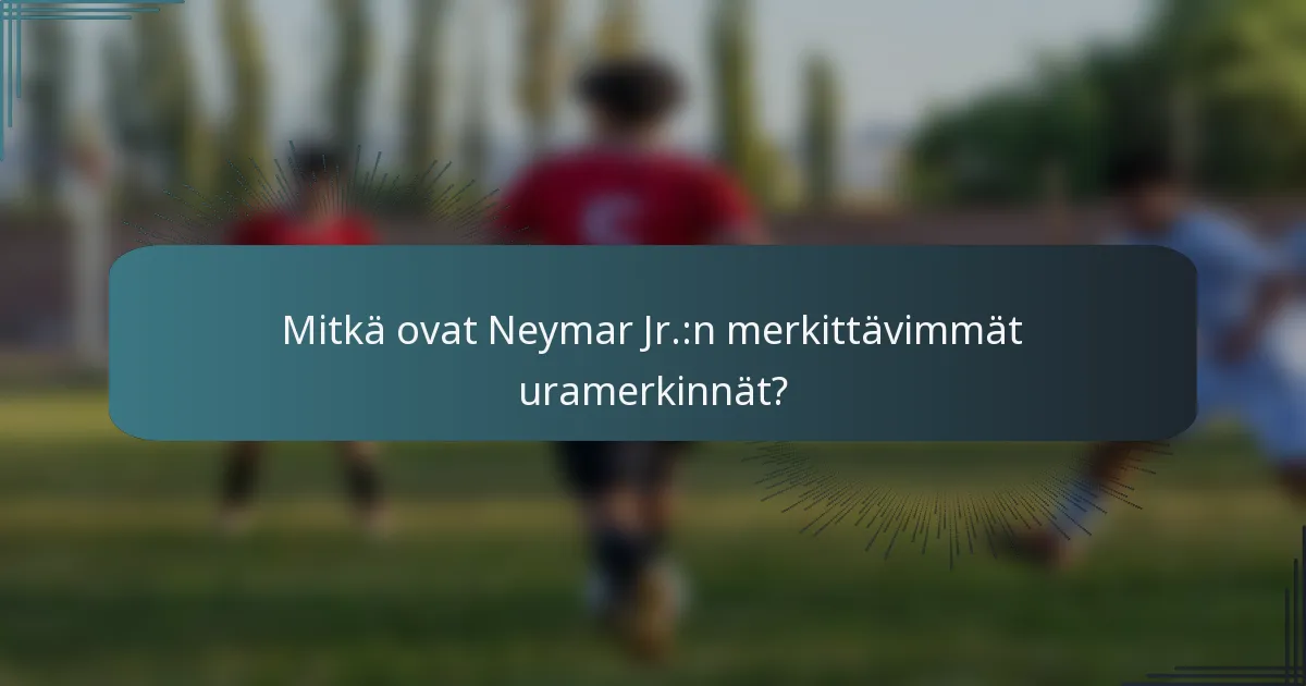 Mitkä ovat Neymar Jr.:n merkittävimmät uramerkinnät?