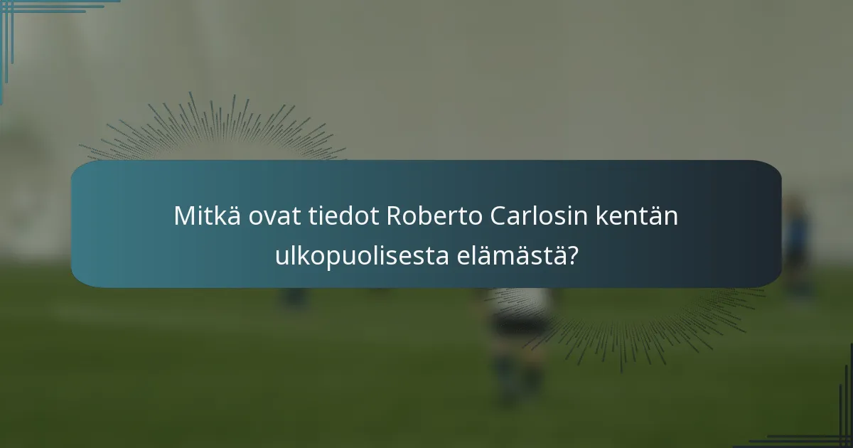 Mitkä ovat tiedot Roberto Carlosin kentän ulkopuolisesta elämästä?