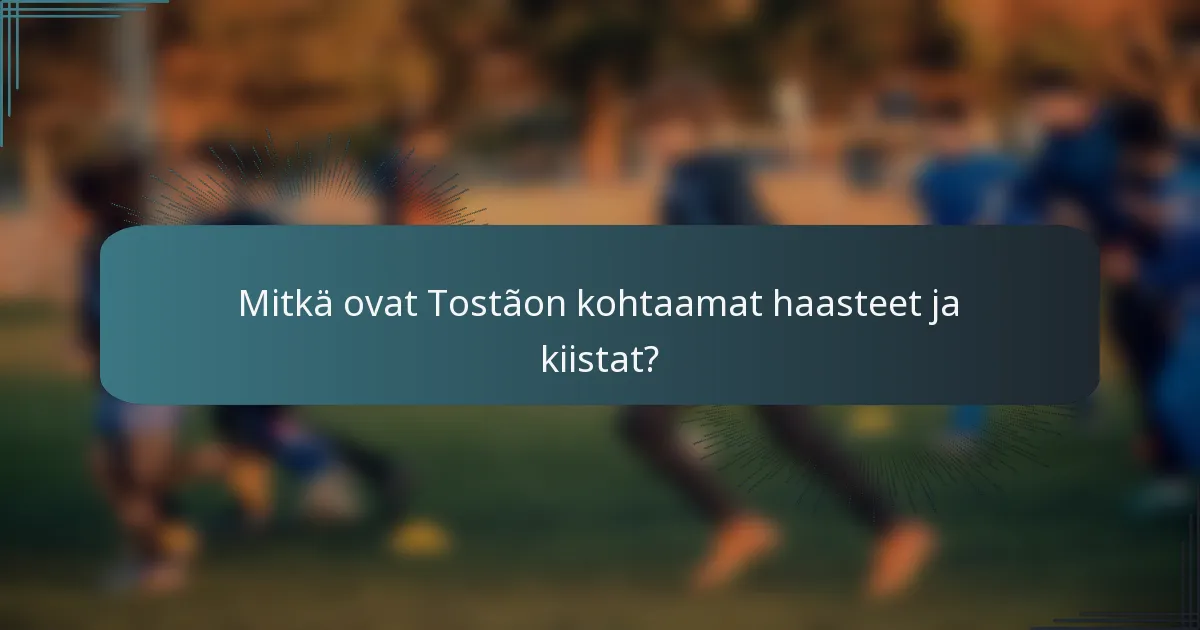 Mitkä ovat Tostãon kohtaamat haasteet ja kiistat?