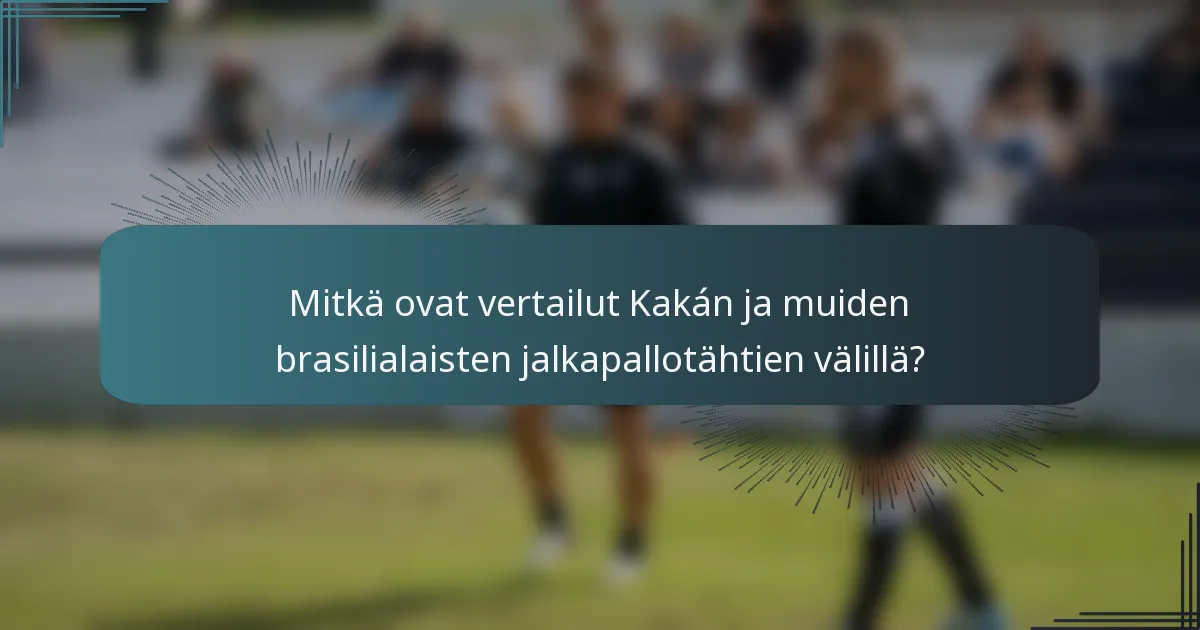 Mitkä ovat vertailut Kakán ja muiden brasilialaisten jalkapallotähtien välillä?