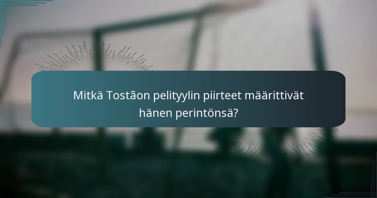 Mitkä Tostãon pelityylin piirteet määrittivät hänen perintönsä?